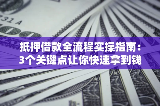 武汉抵押借款全流程实操指南：3个关键点让你快速拿到钱