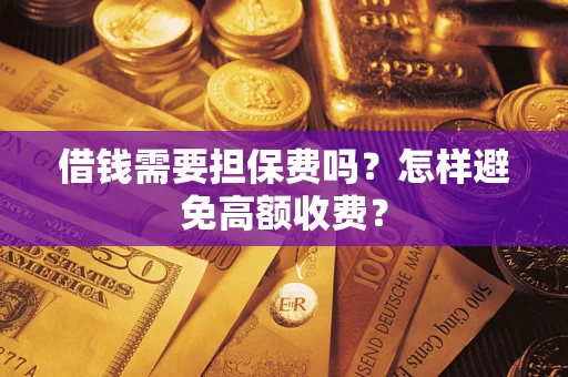 武汉借钱需要担保费吗？怎样避免高额收费？
