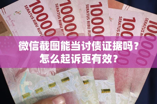 武汉微信截图能当讨债证据吗？怎么起诉更有效？
