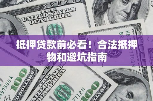 武汉抵押贷款前必看！合法抵押物和避坑指南