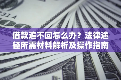 武汉借款追不回怎么办?法律途径所需材料解析及操作指南 武汉借款追不回怎么办?法律途径所需材料解析及操作指南