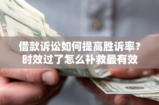 武汉借款诉讼如何提高胜诉率？时效过了怎么补救最有效
