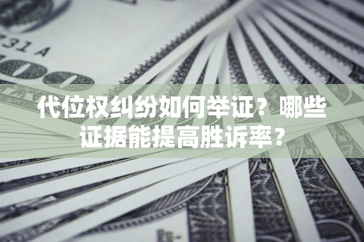 武汉代位权纠纷如何举证？哪些证据能提高胜诉率？