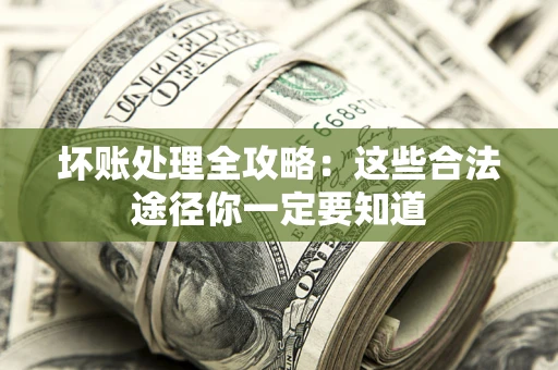 武汉坏账处理全攻略：这些合法途径你一定要知道