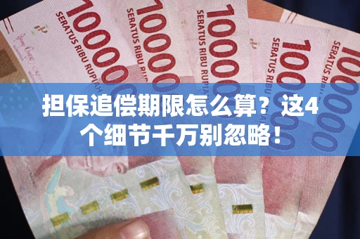 武汉担保追偿期限怎么算?这4个细节千万别忽略! 武汉担保追偿期限怎么算?这4个细节千万别忽略!
