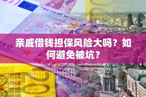 武汉亲戚借钱担保风险大吗？如何避免被坑？