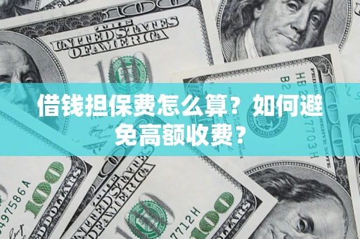 武汉借钱担保费怎么算？如何避免高额收费？