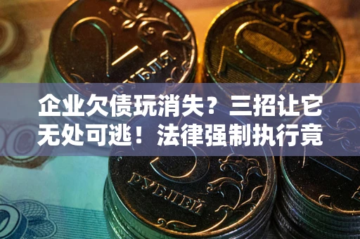 武汉企业欠债玩消失？三招让它无处可逃！法律强制执行竟比讨债公司还狠？