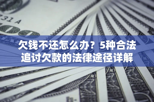 武汉欠钱不还怎么办？5种合法追讨欠款的法律途径详解