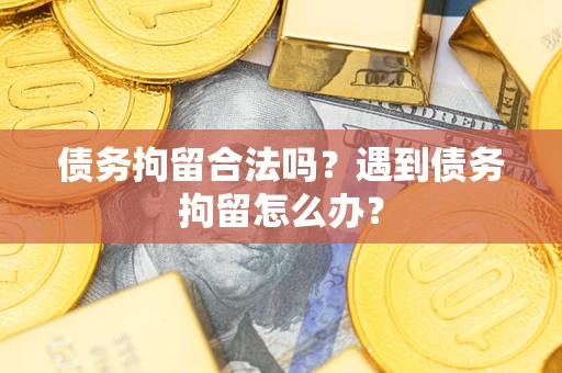 武汉债务拘留合法吗？遇到债务拘留怎么办？