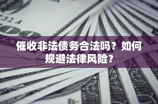 武汉催收非法债务合法吗？如何规避法律风险？