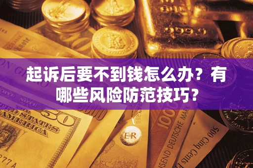 武汉起诉后要不到钱怎么办？有哪些风险防范技巧？
