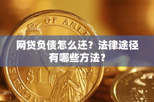 武汉网贷负债怎么还？法律途径有哪些方法？