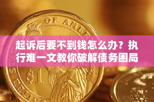 武汉起诉后要不到钱怎么办？执行难一文教你破解债务困局