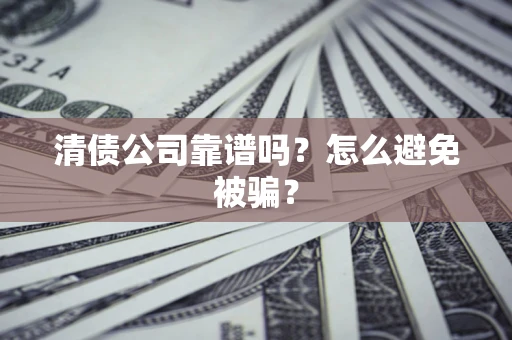 武汉清债公司靠谱吗？怎么避免被骗？