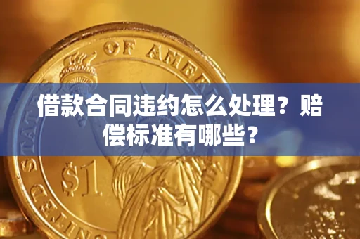 武汉借款合同违约怎么处理？赔偿标准有哪些？