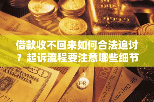武汉借款收不回来如何合法追讨？起诉流程要注意哪些细节？