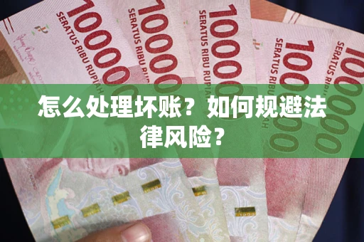 武汉怎么处理坏账？如何规避法律风险？