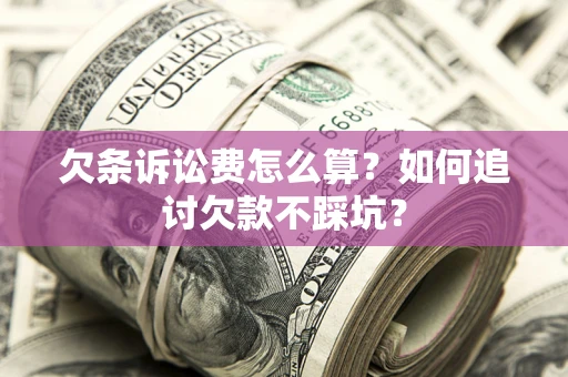 武汉欠条诉讼费怎么算？如何追讨欠款不踩坑？