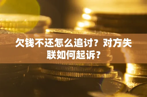 武汉欠钱不还怎么追讨？对方失联如何起诉？