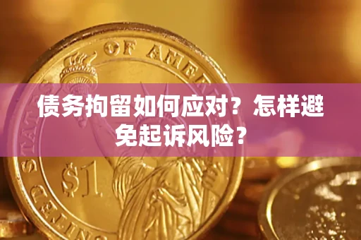 武汉债务拘留如何应对？怎样避免起诉风险？