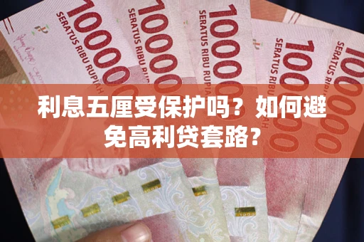 武汉利息五厘受保护吗？如何避免高利贷套路？