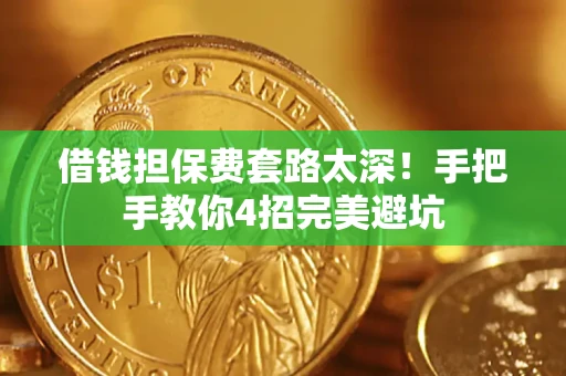 武汉借钱担保费套路太深！手把手教你4招完美避坑