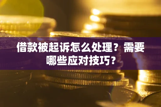 武汉借款被起诉怎么处理？需要哪些应对技巧？