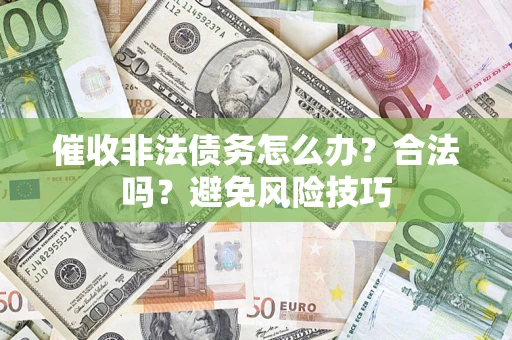 武汉催收非法债务怎么办？合法吗？避免风险技巧