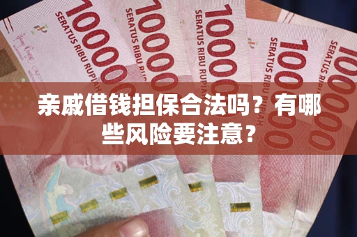 武汉亲戚借钱担保合法吗？有哪些风险要注意？