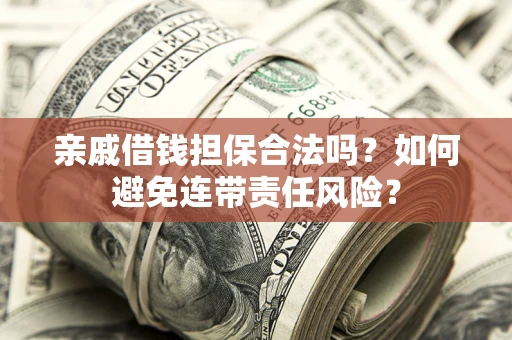 武汉亲戚借钱担保合法吗？如何避免连带责任风险？