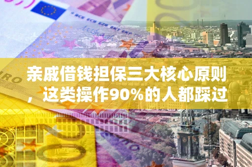 武汉亲戚借钱担保三大核心原则，这类操作90%的人都踩过坑！附法院判决案例