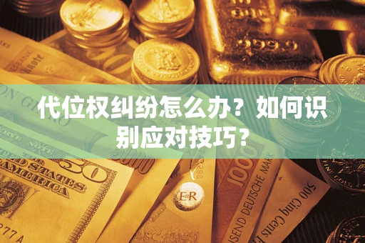 武汉代位权纠纷怎么办？如何识别应对技巧？