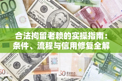 武汉合法拘留老赖的实操指南:条件、流程与信用修复全解析 武汉合法拘留老赖的实操指南:条件、流程与信用修复全解析