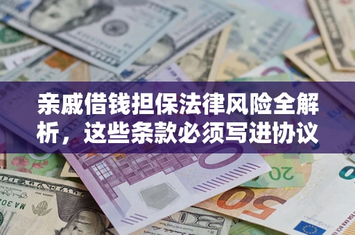 武汉亲戚借钱担保法律风险全解析，这些条款必须写进协议
