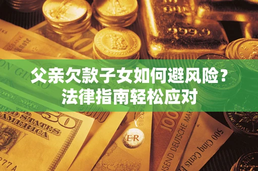 武汉父亲欠款子女如何避风险？法律指南轻松应对