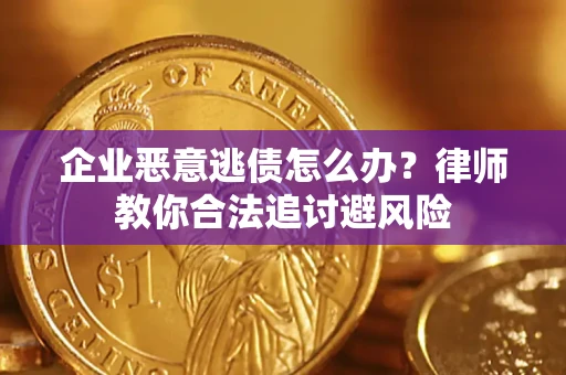 武汉企业恶意逃债怎么办？律师教你合法追讨避风险