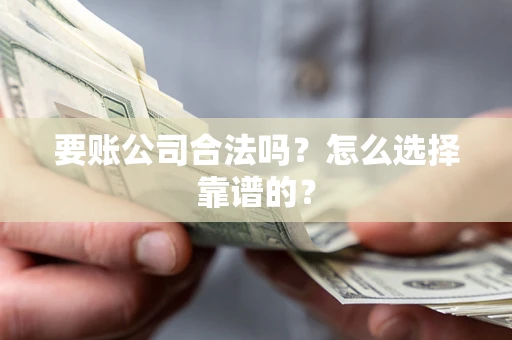 武汉要账公司合法吗？怎么选择靠谱的？