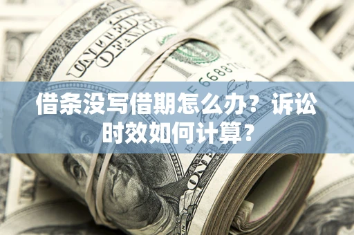 武汉借条没写借期怎么办？诉讼时效如何计算？