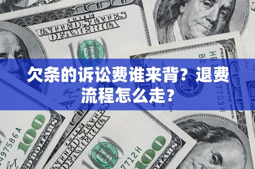 武汉欠条的诉讼费谁来背？退费流程怎么走？