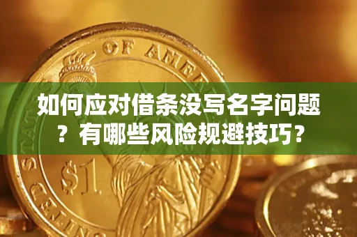 武汉如何应对借条没写名字问题？有哪些风险规避技巧？