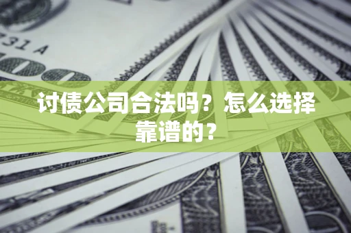 武汉讨债公司合法吗？怎么选择靠谱的？