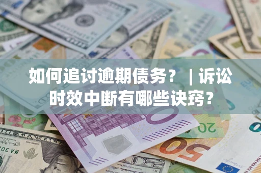 武汉如何追讨逾期债务？ | 诉讼时效中断有哪些诀窍？