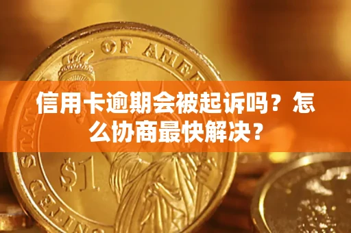 武汉信用卡逾期会被起诉吗？怎么协商最快解决？