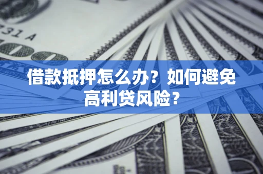 武汉借款抵押怎么办？如何避免高利贷风险？