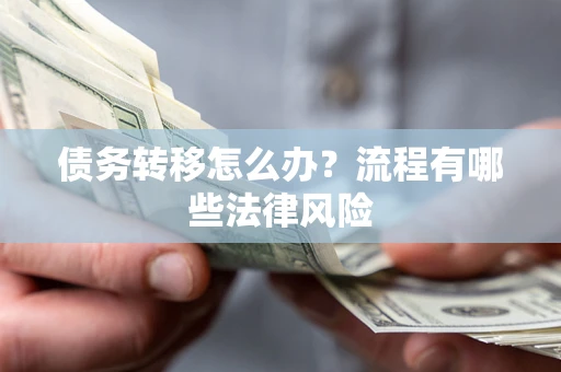 武汉债务转移怎么办？流程有哪些法律风险
