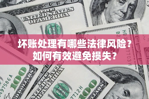 武汉坏账处理有哪些法律风险？如何有效避免损失？