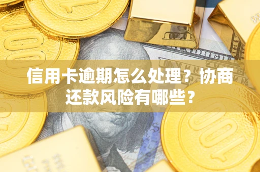 武汉信用卡逾期怎么处理？协商还款风险有哪些？